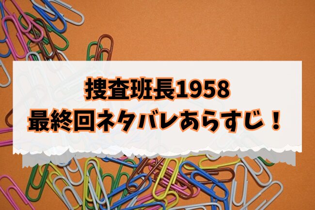 捜査班長1958　最終回　ネタバレ