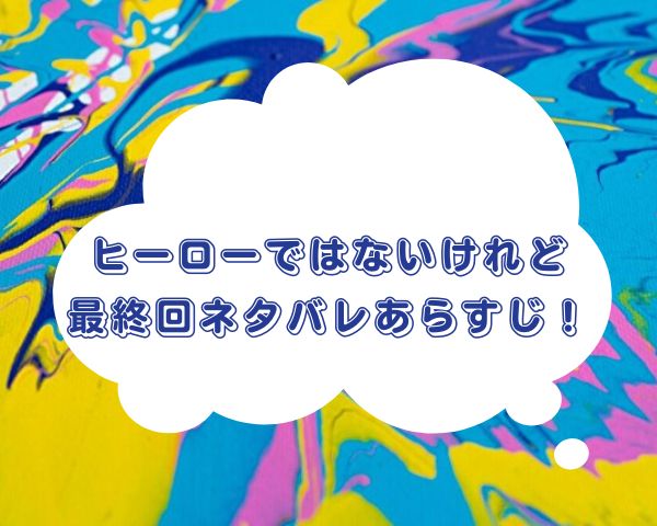 ヒーローではないけれど最終回あらすじは？結末はハッピーエンドでみな幸せに！