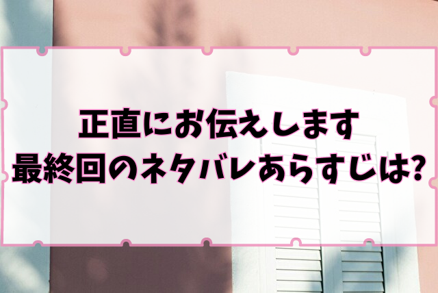 正直にお伝えします　最終回　ネタバレ