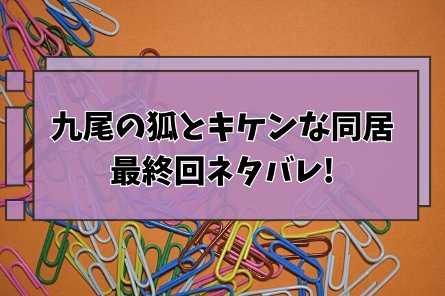 九尾の狐とキケンな同居　最終回