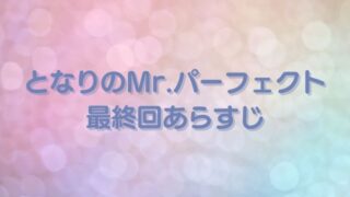 となりのMr.パーフェクト最終回あらすじや感想・考察！ラストはハッピーエンド！