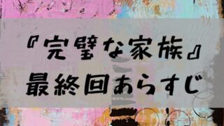 完璧な家族の最終回あらすじ結末と考察・感想は？ラストは衝撃事実に視聴者震撼？！