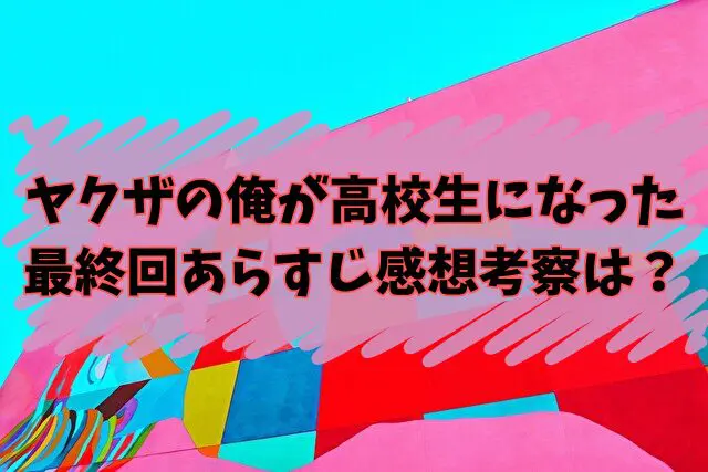 ヤクザの俺が高校生になった　最終回