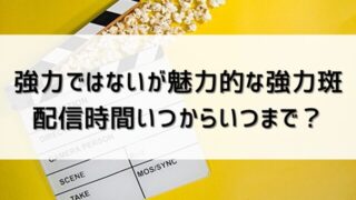 【強力ではないが魅力的な強力斑】配信時間いつからいつまで？更新時間・何話まで？