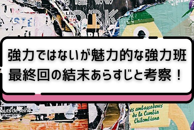 強力ではないが魅力的な強力班　最終回