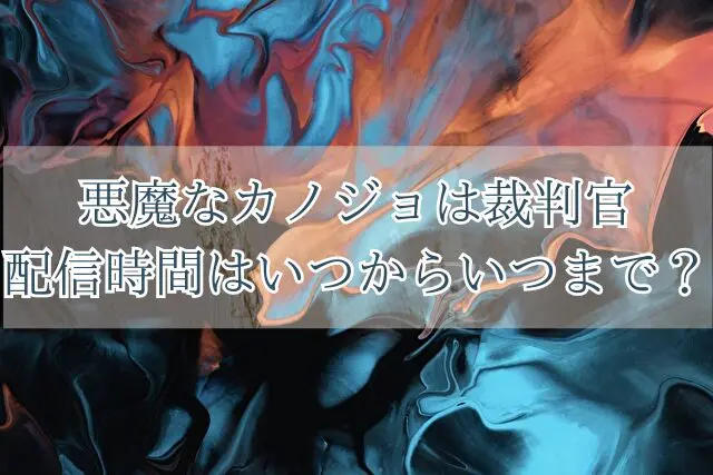 悪魔なカノジョは裁判官　配信時間